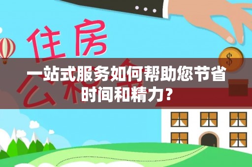 东莞一站式服务如何帮助您节省时间和精力？