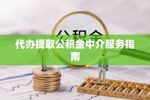 东莞代办提取公积金中介服务指南