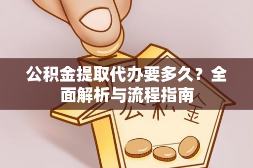 东莞公积金提取代办要多久？全面解析与流程指南