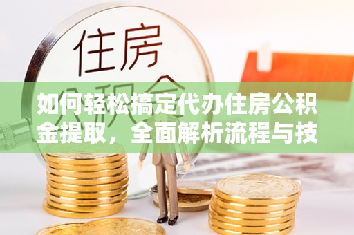 东莞如何轻松搞定代办住房公积金提取，全面解析流程与技巧