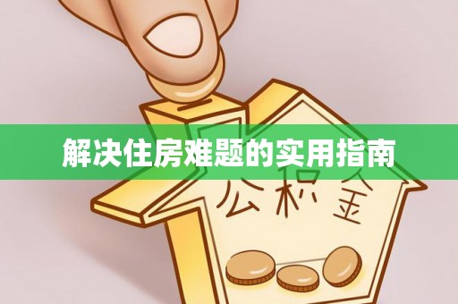 东莞解决住房难题的实用指南