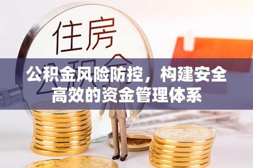东莞公积金风险防控，构建安全高效的资金管理体系