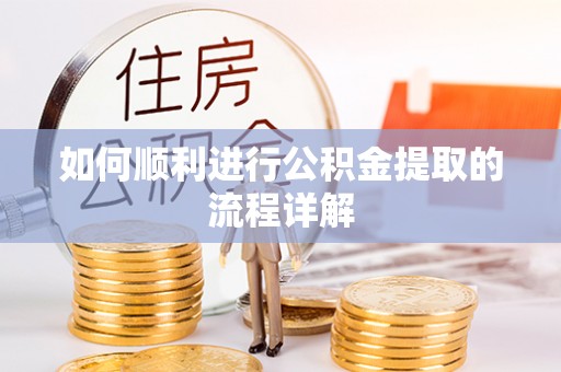 东莞如何顺利进行公积金提取的流程详解