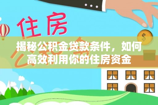东莞揭秘公积金贷款条件，如何高效利用你的住房资金