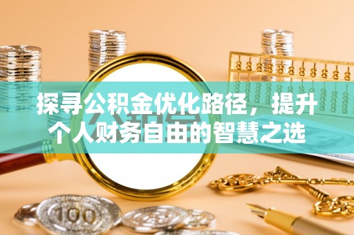 东莞探寻公积金优化路径，提升个人财务自由的智慧之选