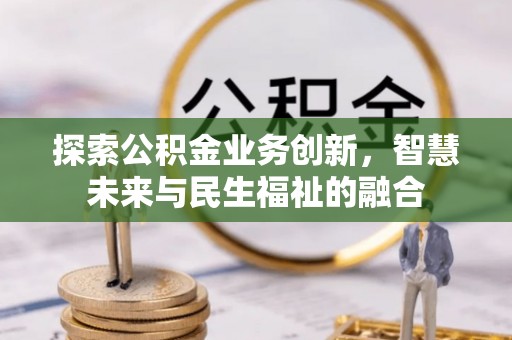 东莞探索公积金业务创新，智慧未来与民生福祉的融合