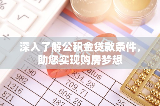 东莞深入了解公积金贷款条件，助您实现购房梦想