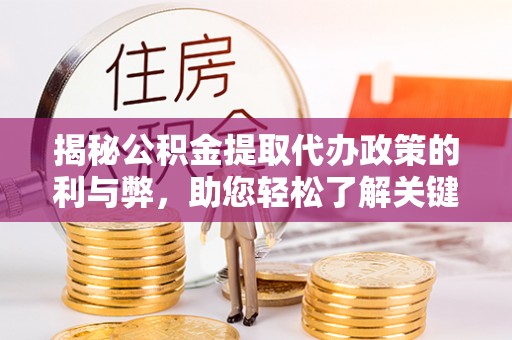 东莞揭秘公积金提取代办政策的利与弊，助您轻松了解关键要点
