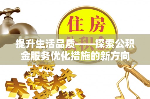东莞提升生活品质——探索公积金服务优化措施的新方向