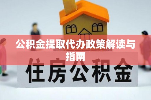 东莞公积金提取代办政策解读与指南