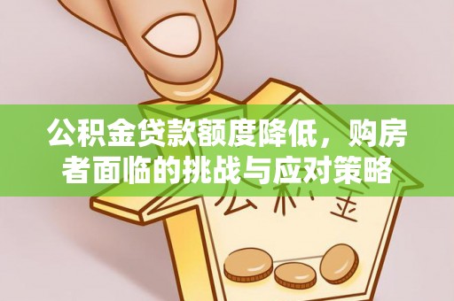 东莞公积金贷款额度降低，购房者面临的挑战与应对策略