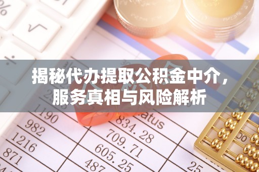 东莞揭秘代办提取公积金中介，服务真相与风险解析