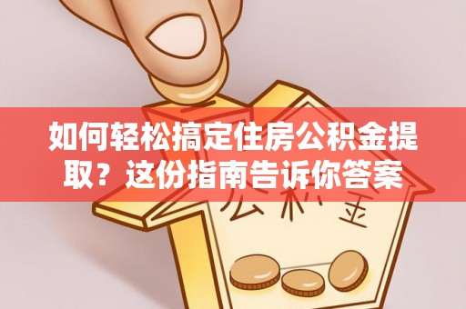 东莞如何轻松搞定住房公积金提取？这份指南告诉你答案