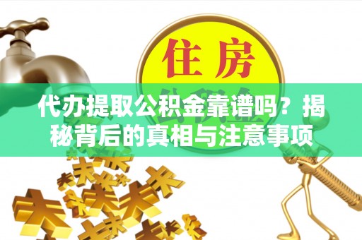 东莞代办提取公积金靠谱吗？揭秘背后的真相与注意事项