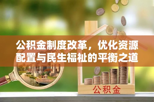 东莞公积金制度改革，优化资源配置与民生福祉的平衡之道