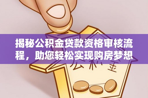 东莞揭秘公积金贷款资格审核流程，助您轻松实现购房梦想