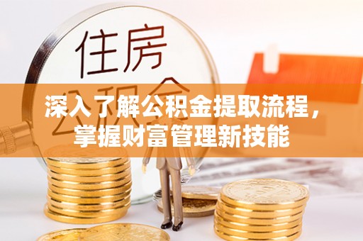 东莞深入了解公积金提取流程，掌握财富管理新技能