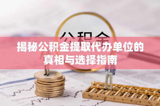 东莞揭秘公积金提取代办单位的真相与选择指南