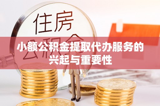 东莞小额公积金提取代办服务的兴起与重要性