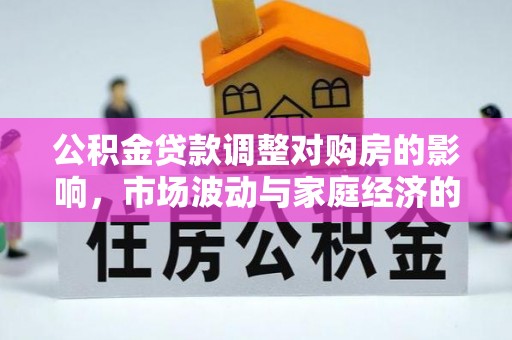 东莞公积金贷款调整对购房的影响，市场波动与家庭经济的新考量