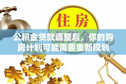 东莞公积金贷款调整后，你的购房计划可能需要重新规划