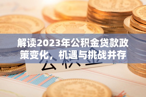 东莞解读2023年公积金贷款政策变化，机遇与挑战并存