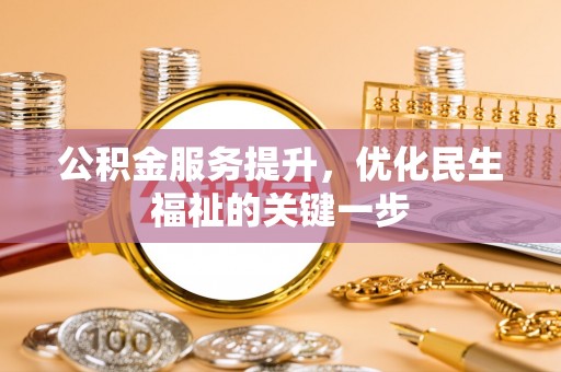 东莞公积金服务提升，优化民生福祉的关键一步