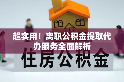东莞超实用！离职公积金提取代办服务全面解析