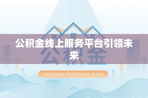东莞公积金线上服务平台引领未来