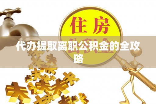东莞代办提取离职公积金的全攻略