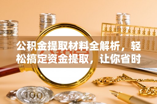 东莞公积金提取材料全解析，轻松搞定资金提取，让你省时又省心