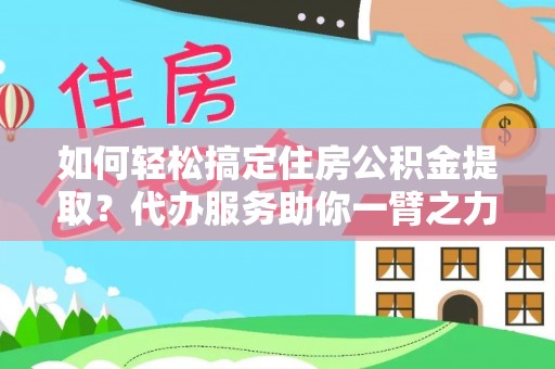 东莞如何轻松搞定住房公积金提取？代办服务助你一臂之力