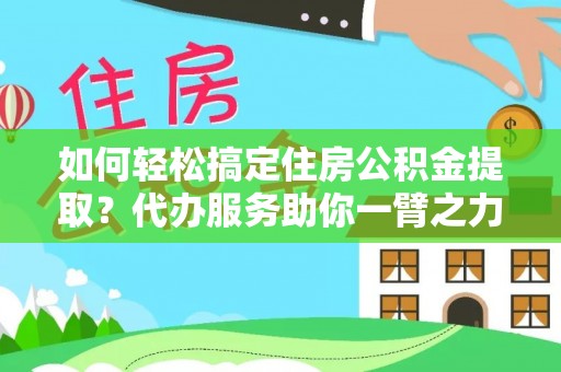 东莞如何轻松搞定住房公积金提取？代办服务助你一臂之力