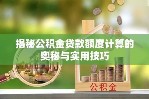 东莞揭秘公积金贷款额度计算的奥秘与实用技巧