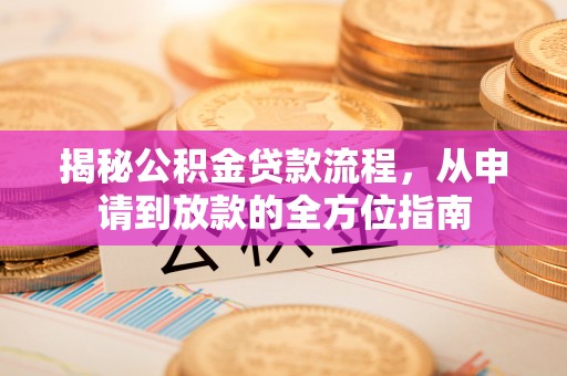 东莞揭秘公积金贷款流程，从申请到放款的全方位指南