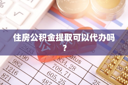 东莞住房公积金提取可以代办吗？
