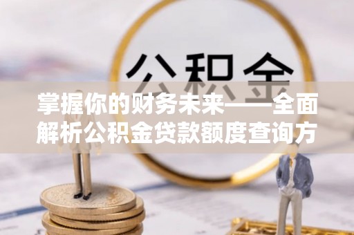 东莞掌握你的财务未来——全面解析公积金贷款额度查询方法