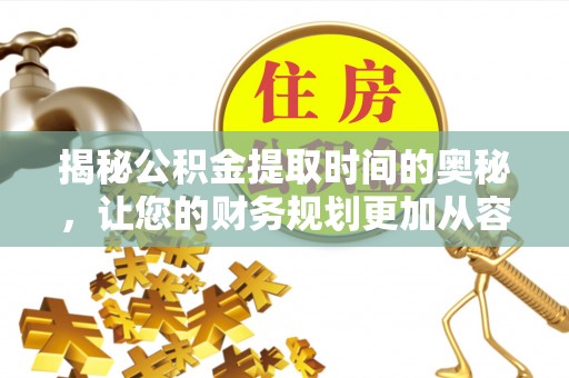 东莞揭秘公积金提取时间的奥秘，让您的财务规划更加从容