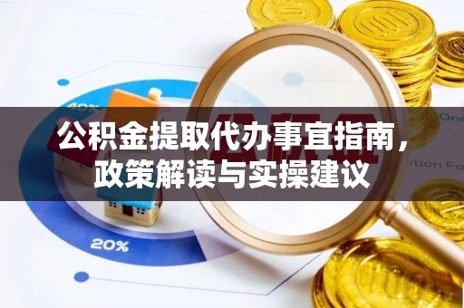 东莞公积金提取代办事宜指南，政策解读与实操建议
