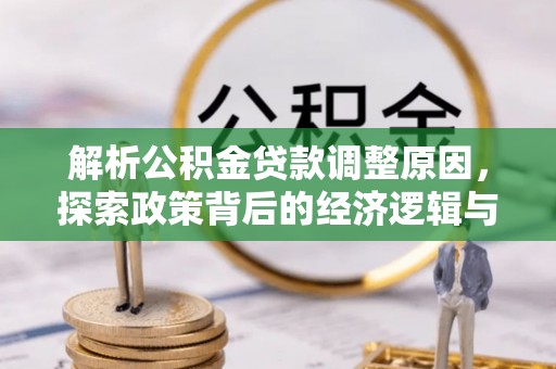 东莞解析公积金贷款调整原因，探索政策背后的经济逻辑与民生影响