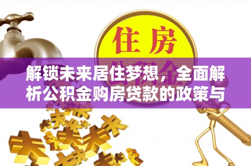 东莞解锁未来居住梦想，全面解析公积金购房贷款的政策与优势
