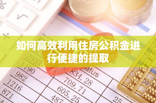 东莞如何高效利用住房公积金进行便捷的提取