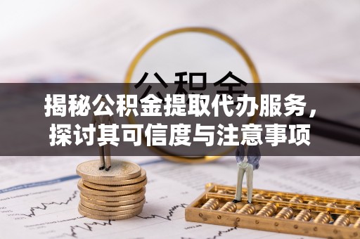 东莞揭秘公积金提取代办服务，探讨其可信度与注意事项