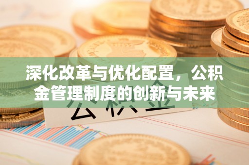 东莞深化改革与优化配置，公积金管理制度的创新与未来