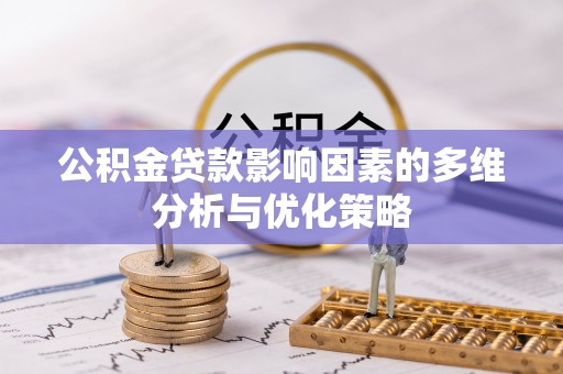 东莞公积金贷款影响因素的多维分析与优化策略
