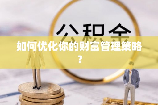 东莞如何优化你的财富管理策略？