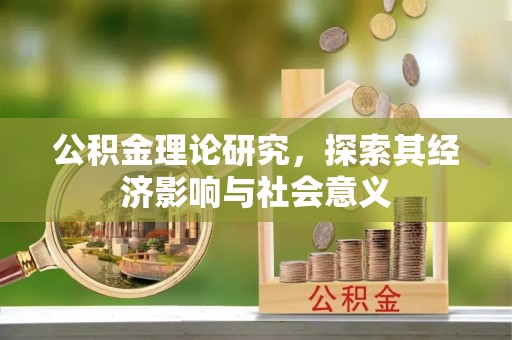 东莞公积金理论研究，探索其经济影响与社会意义