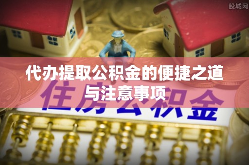 东莞代办提取公积金的便捷之道与注意事项