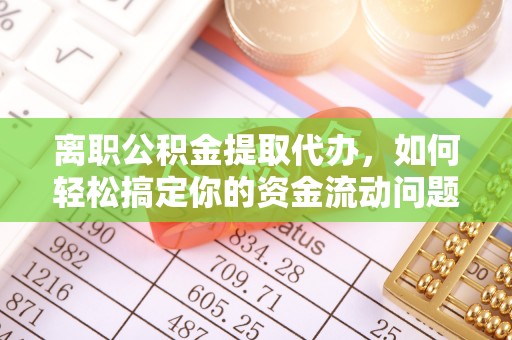 东莞离职公积金提取代办，如何轻松搞定你的资金流动问题