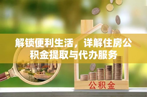 东莞解锁便利生活，详解住房公积金提取与代办服务